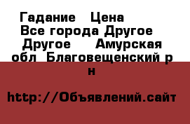 Гадание › Цена ­ 250 - Все города Другое » Другое   . Амурская обл.,Благовещенский р-н